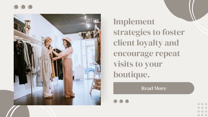 Implement strategies to foster client loyalty and encourage repeat visits to your boutique.